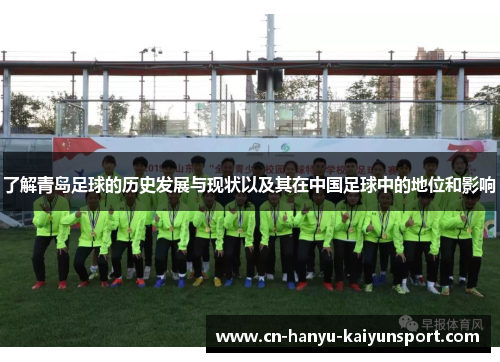 了解青岛足球的历史发展与现状以及其在中国足球中的地位和影响