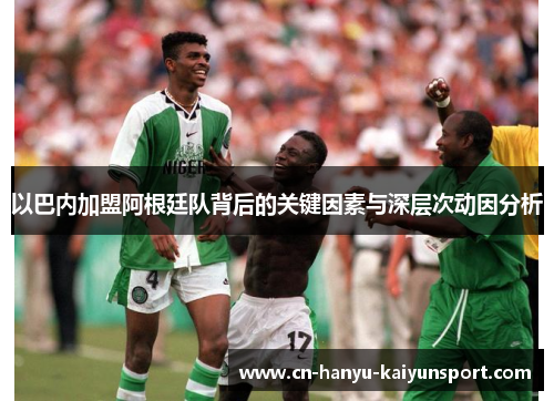 以巴内加盟阿根廷队背后的关键因素与深层次动因分析