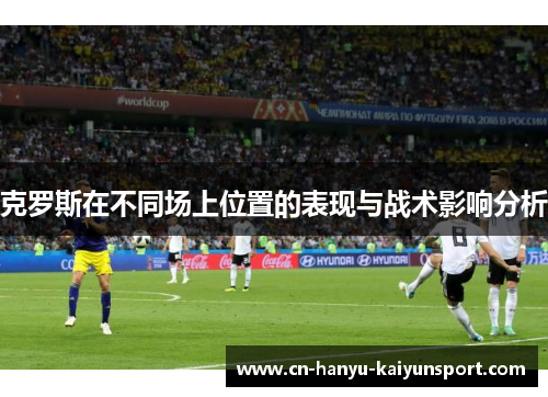 克罗斯在不同场上位置的表现与战术影响分析