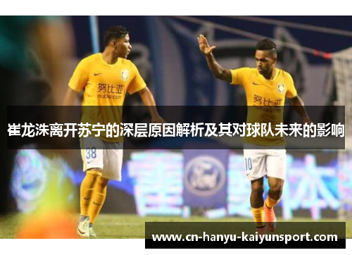 崔龙洙离开苏宁的深层原因解析及其对球队未来的影响