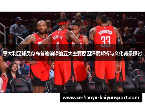 意大利足球员身高普遍偏矮的五大主要原因深度解析与文化背景探讨