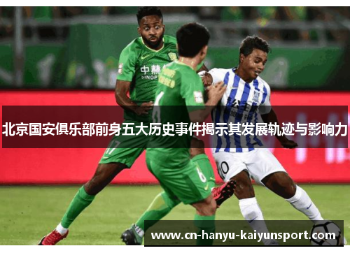 北京国安俱乐部前身五大历史事件揭示其发展轨迹与影响力