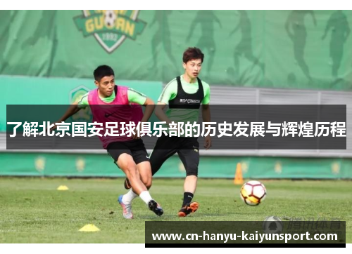 了解北京国安足球俱乐部的历史发展与辉煌历程