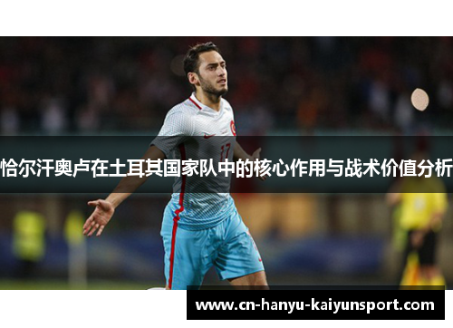 恰尔汗奥卢在土耳其国家队中的核心作用与战术价值分析