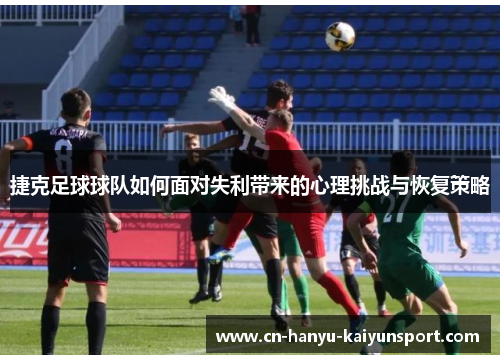 捷克足球球队如何面对失利带来的心理挑战与恢复策略