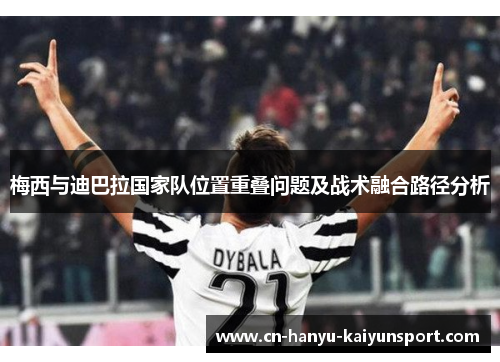 梅西与迪巴拉国家队位置重叠问题及战术融合路径分析