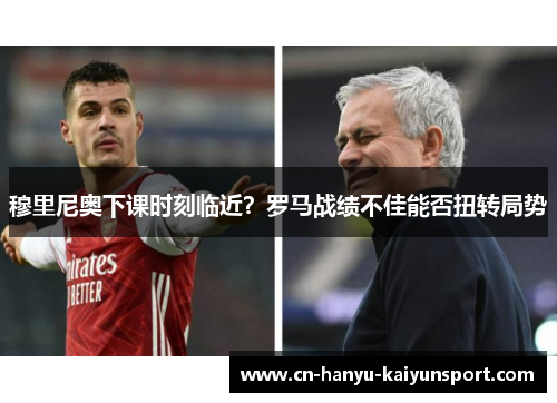 穆里尼奥下课时刻临近？罗马战绩不佳能否扭转局势