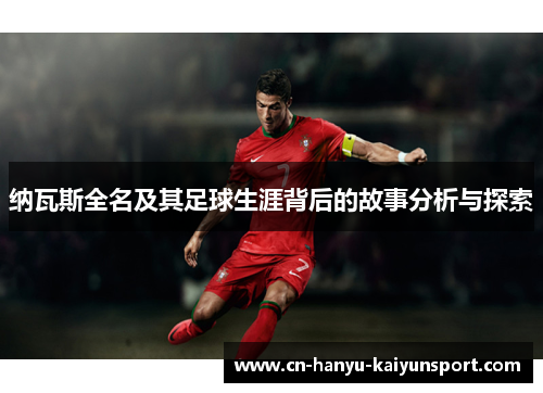 纳瓦斯全名及其足球生涯背后的故事分析与探索