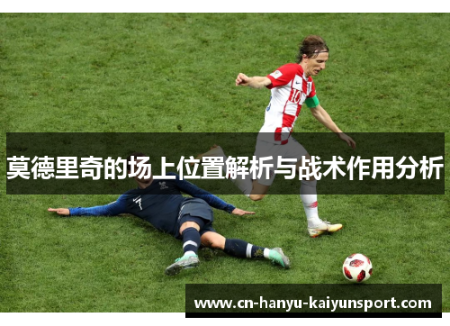 莫德里奇的场上位置解析与战术作用分析