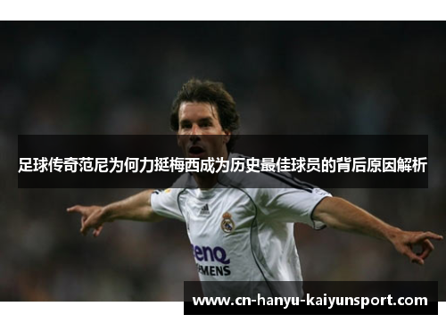 足球传奇范尼为何力挺梅西成为历史最佳球员的背后原因解析