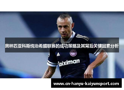 奥林匹亚科斯统治希腊联赛的成功策略及其背后关键因素分析