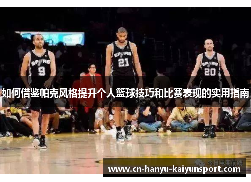 如何借鉴帕克风格提升个人篮球技巧和比赛表现的实用指南