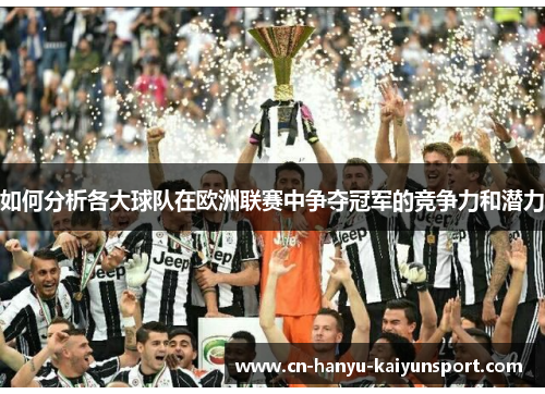 如何分析各大球队在欧洲联赛中争夺冠军的竞争力和潜力