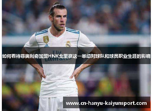 如何看待菲奥利奇加盟HNK戈里察这一举动对球队和球员职业生涯的影响