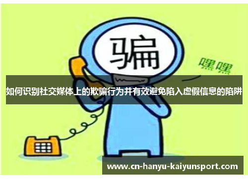 如何识别社交媒体上的欺骗行为并有效避免陷入虚假信息的陷阱