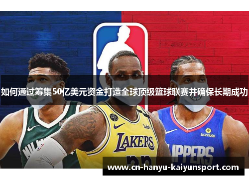如何通过筹集50亿美元资金打造全球顶级篮球联赛并确保长期成功