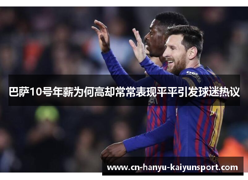 巴萨10号年薪为何高却常常表现平平引发球迷热议