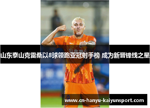 山东泰山克雷桑以8球领跑亚冠射手榜 成为新晋锋线之星
