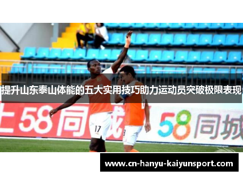 提升山东泰山体能的五大实用技巧助力运动员突破极限表现