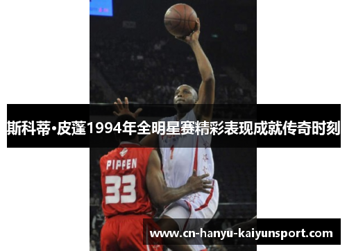 斯科蒂·皮蓬1994年全明星赛精彩表现成就传奇时刻