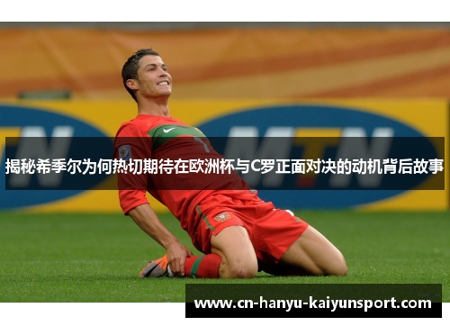 揭秘希季尔为何热切期待在欧洲杯与C罗正面对决的动机背后故事