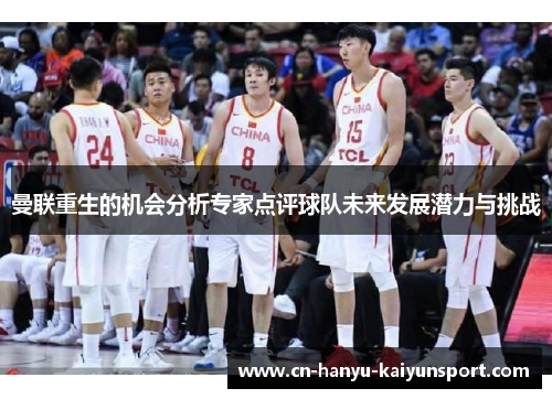 曼联重生的机会分析专家点评球队未来发展潜力与挑战