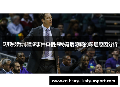 沃顿被裁判驱逐事件真相揭秘背后隐藏的深层原因分析