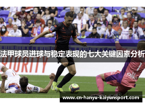 法甲球员进球与稳定表现的七大关键因素分析