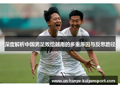 深度解析中国男足败给越南的多重原因与反思路径