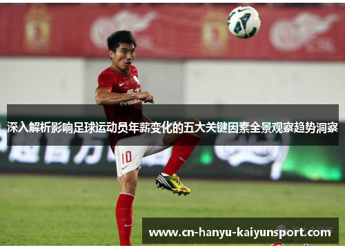 深入解析影响足球运动员年薪变化的五大关键因素全景观察趋势洞察 深入解析影响足球运动员年薪变化的五大关键因素全景观察趋势洞察