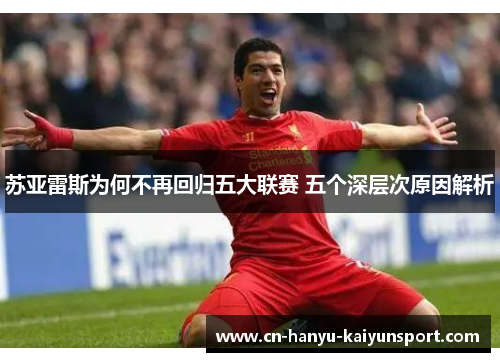苏亚雷斯为何不再回归五大联赛 五个深层次原因解析