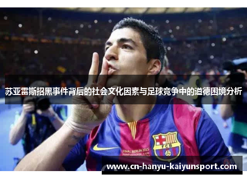 苏亚雷斯招黑事件背后的社会文化因素与足球竞争中的道德困境分析