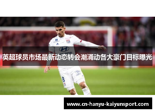 英超球员市场最新动态转会潮涌动各大豪门目标曝光