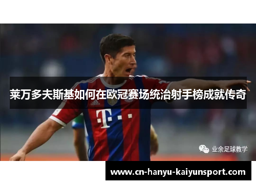 莱万多夫斯基如何在欧冠赛场统治射手榜成就传奇