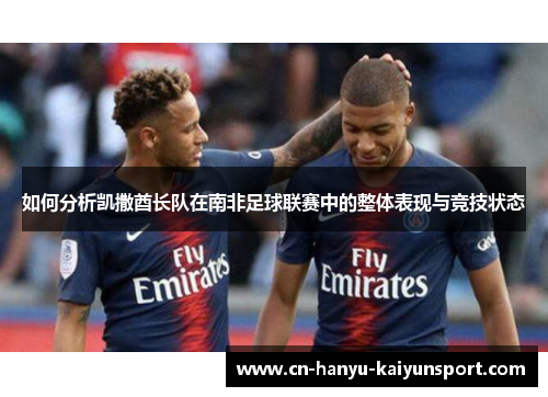 如何分析凯撒酋长队在南非足球联赛中的整体表现与竞技状态