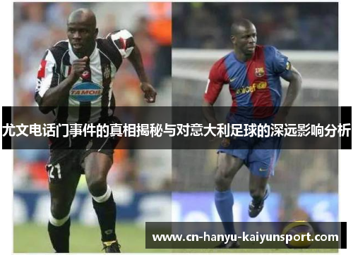 尤文电话门事件的真相揭秘与对意大利足球的深远影响分析 尤文电话门事件的真相揭秘与对意大利足球的深远影响分析