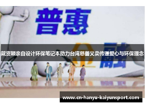 戴资颖亲自设计环保笔记本助力台湾慈善义卖传递爱心与环保理念