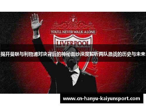揭开曼联与利物浦对决背后的神秘面纱深度解析两队激战的历史与未来