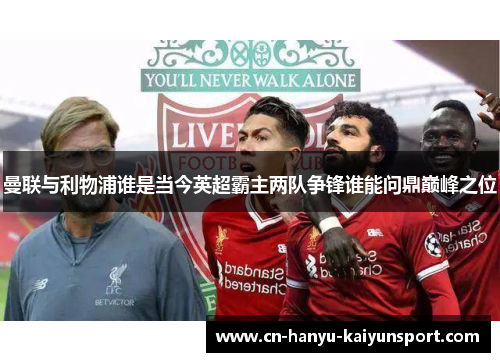 曼联与利物浦谁是当今英超霸主两队争锋谁能问鼎巅峰之位