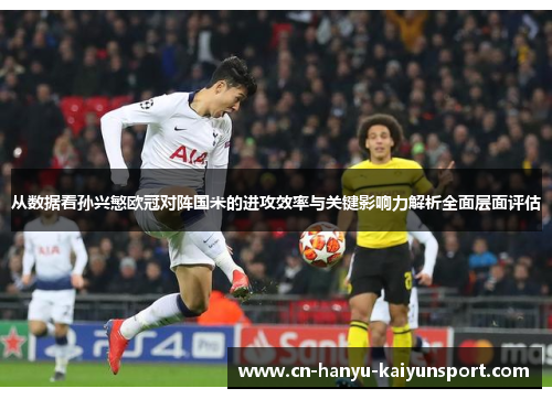 从数据看孙兴慜欧冠对阵国米的进攻效率与关键影响力解析全面层面评估