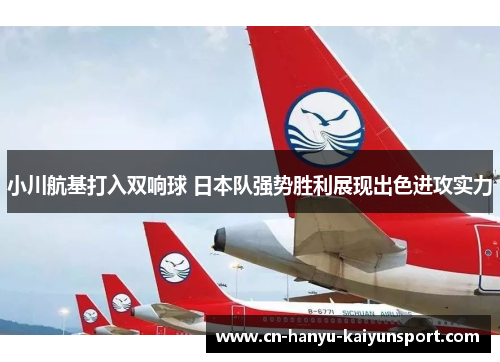 小川航基打入双响球 日本队强势胜利展现出色进攻实力 小川航基打入双响球 日本队强势胜利展现出色进攻实力