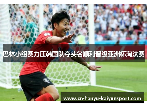 巴林小组赛力压韩国队夺头名顺利晋级亚洲杯淘汰赛