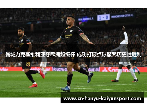 曼城力克塞维利亚夺欧洲超级杯 成功打破点球魔咒历史性胜利 曼城力克塞维利亚夺欧洲超级杯 成功打破点球魔咒历史性胜利