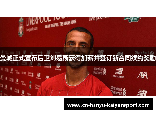 曼城正式宣布后卫刘易斯获得加薪并签订新合同续约奖励 曼城正式宣布后卫刘易斯获得加薪并签订新合同续约奖励