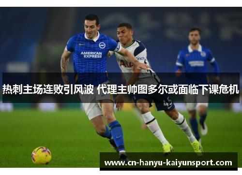 热刺主场连败引风波 代理主帅图多尔或面临下课危机