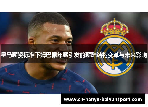 皇马薪资标准下姆巴佩年薪引发的薪酬结构变革与未来影响
