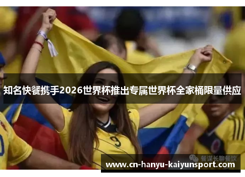 知名快餐携手2026世界杯推出专属世界杯全家桶限量供应