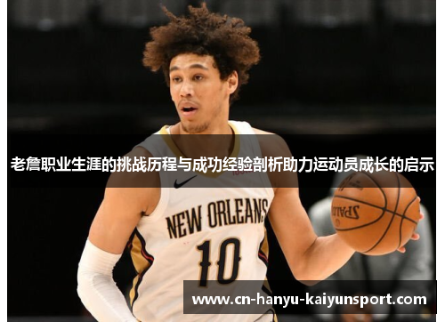 老詹职业生涯的挑战历程与成功经验剖析助力运动员成长的启示