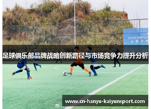 足球俱乐部品牌战略创新路径与市场竞争力提升分析